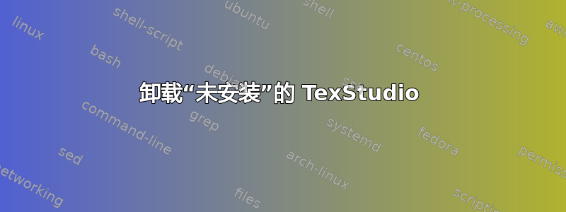 卸载“未安装”的 TexStudio