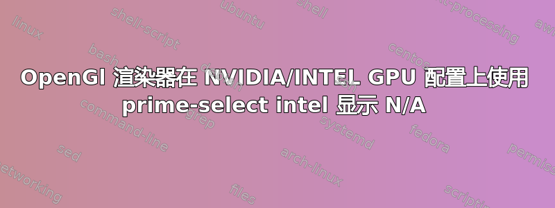 OpenGl 渲染器在 NVIDIA/INTEL GPU 配置上使用 prime-select intel 显示 N/A