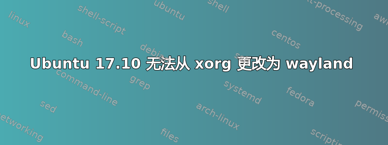 Ubuntu 17.10 无法从 xorg 更改为 wayland