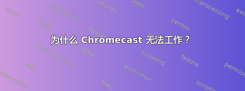 为什么 Chromecast 无法工作？