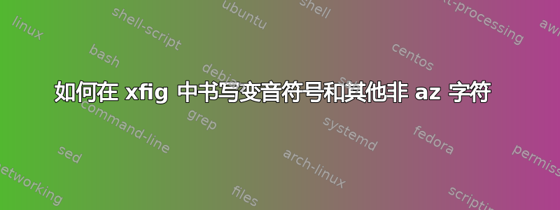 如何在 xfig 中书写变音符号和其他非 az 字符 