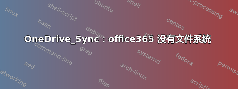 OneDrive_Sync：office365 没有文件系统