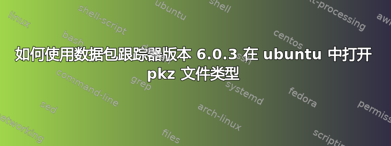 如何使用数据包跟踪器版本 6.0.3 在 ubuntu 中打开 pkz 文件类型