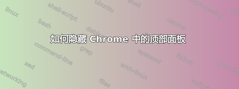 如何隐藏 Chrome 中的顶部面板