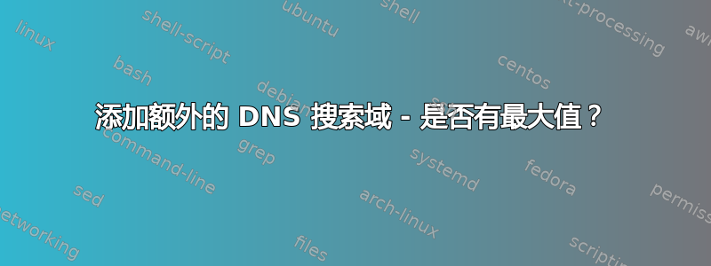 添加额外的 DNS 搜索域 - 是否有最大值？