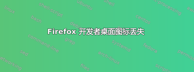 Firefox 开发者桌面图标丢失