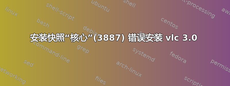 安装快照“核心”(3887) 错误安装 vlc 3.0