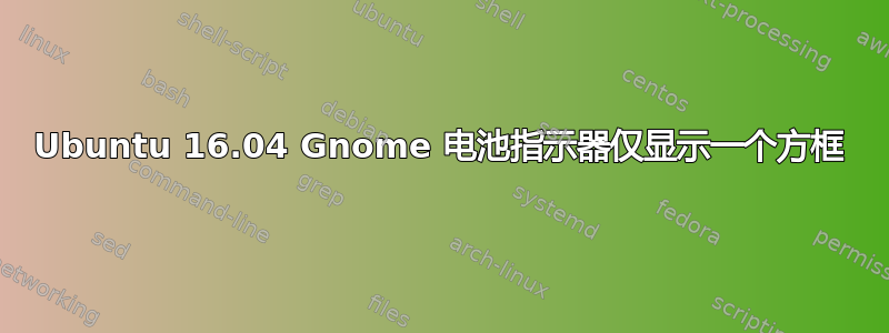 Ubuntu 16.04 Gnome 电池指示器仅显示一个方框