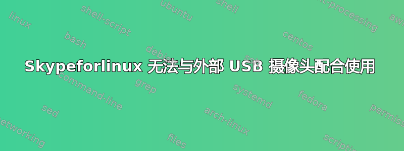 Skypeforlinux 无法与外部 USB 摄像头配合使用