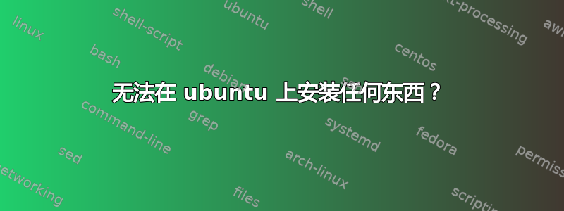 无法在 ubuntu 上安装任何东西？