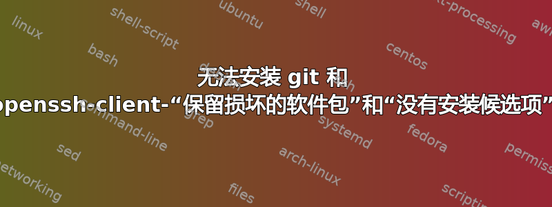 无法安装 git 和 openssh-client-“保留损坏的软件包”和“没有安装候选项”