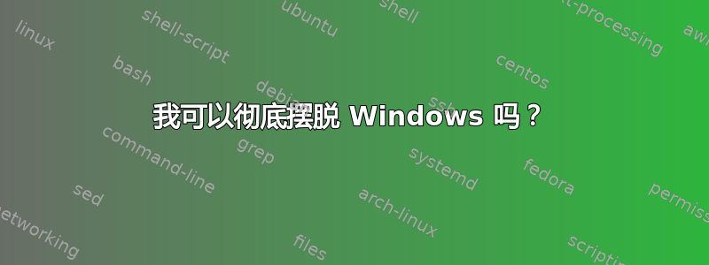 我可以彻底摆脱 Windows 吗？