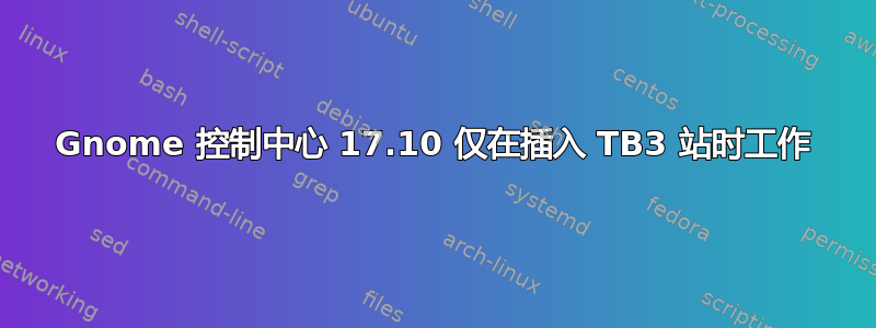 Gnome 控制中心 17.10 仅在插入 TB3 站时工作