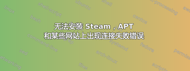 无法安装 Steam，APT 和某些网站上出现连接失败错误