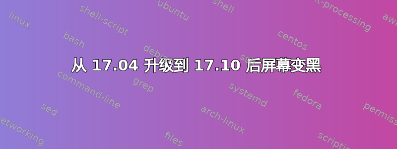 从 17.04 升级到 17.10 后屏幕变黑