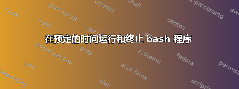 在预定的时间运行和终止 bash 程序