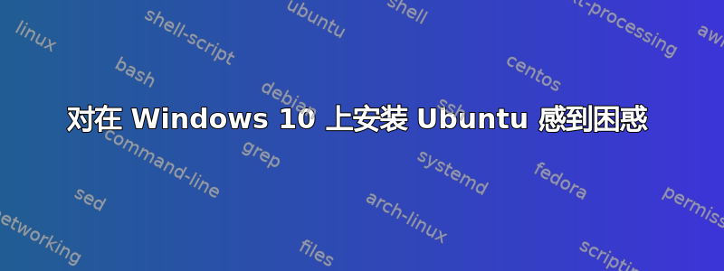 对在 Windows 10 上安装 Ubuntu 感到困惑