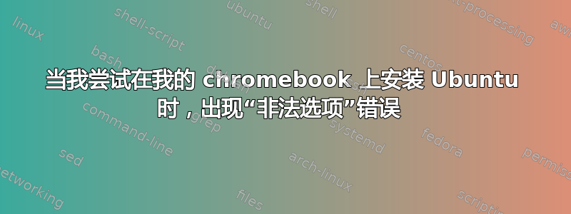 当我尝试在我的 chromebook 上安装 Ubuntu 时，出现“非法选项”错误 