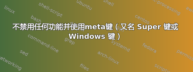 不禁用任何功能并使用meta键（又名 Super 键或 Windows 键）