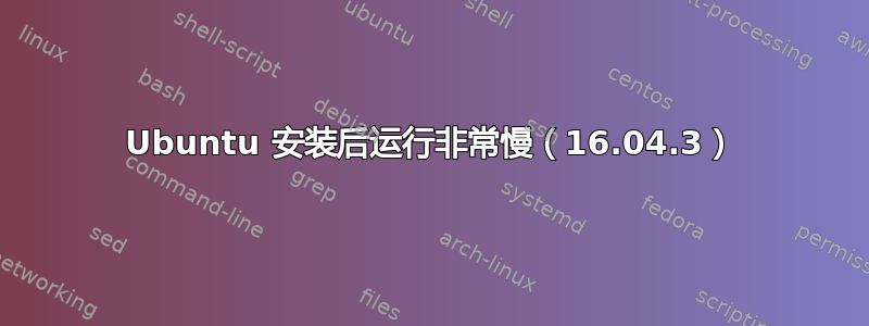 Ubuntu 安装后运行非常慢（16.04.3）