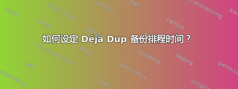 如何设定 Déjà Dup 备份排程时间？