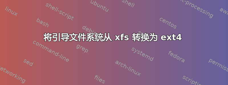 将引导文件系统从 xfs 转换为 ext4