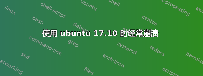 使用 ubuntu 17.10 时经常崩溃