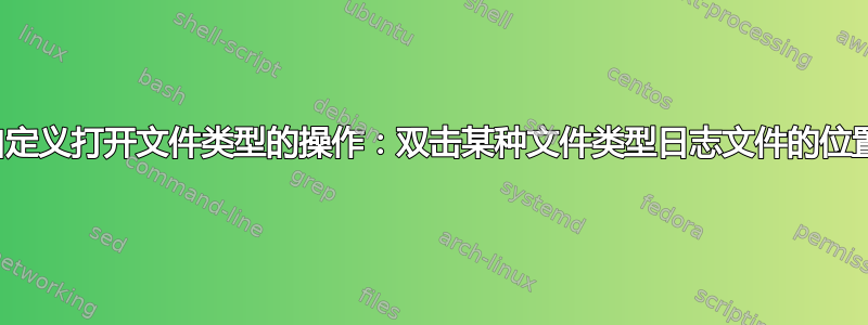 自定义打开文件类型的操作：双击某种文件类型日志文件的位置