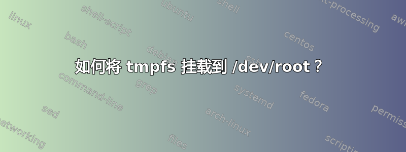 如何将 tmpfs 挂载到 /dev/root？