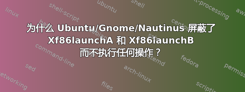 为什么 Ubuntu/Gnome/Nautinus 屏蔽了 Xf86launchA 和 Xf86launchB 而不执行任何操作？