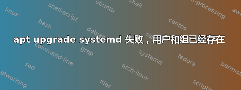 apt upgrade systemd 失败，用户和组已经存在