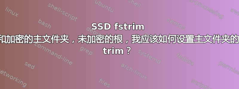 SSD fstrim 和加密的主文件夹，未加密的根，我应该如何设置主文件夹的 trim？