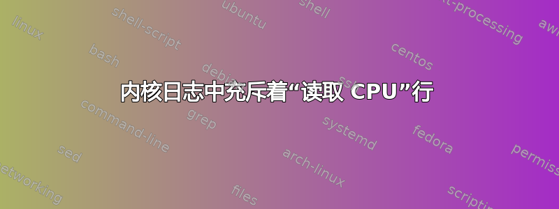 内核日志中充斥着“读取 CPU”行