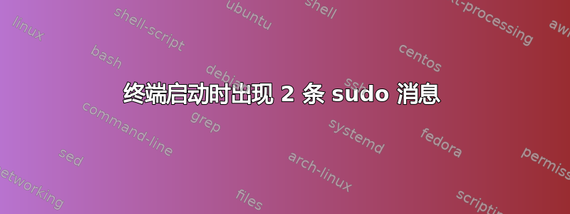 终端启动时出现 2 条 sudo 消息