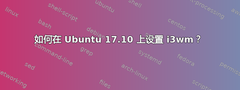 如何在 Ubuntu 17.10 上设置 i3wm？