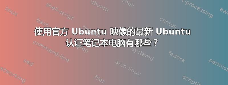 使用官方 Ubuntu 映像的最新 Ubuntu 认证笔记本电脑有哪些？