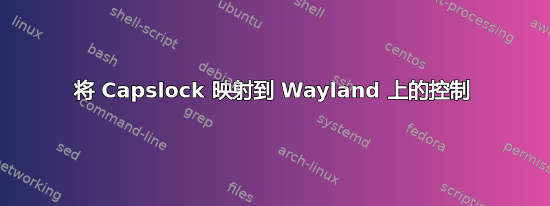 将 Capslock 映射到 Wayland 上的控制