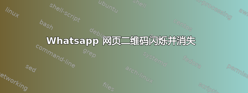 Whatsapp 网页二维码闪烁并消失 