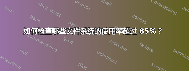 如何检查哪些文件系统的使用率超过 85％？