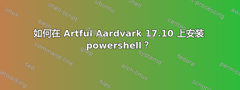 如何在 Artful Aardvark 17.10 上安装 powershell？