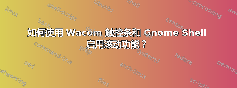 如何使用 Wacom 触控条和 Gnome Shell 启用滚动功能？