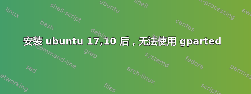 安装 ubuntu 17,10 后，无法使用 gparted 