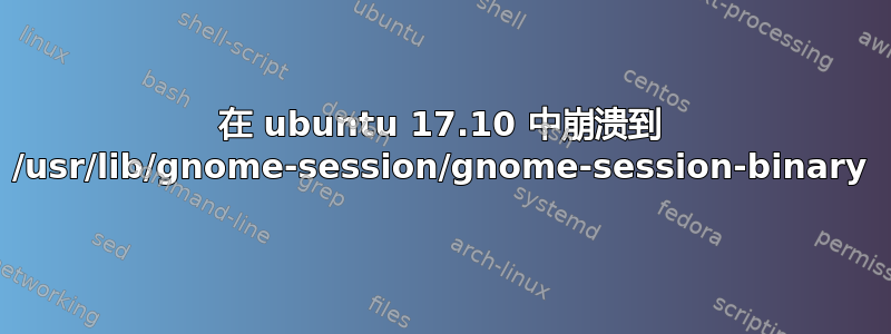 在 ubuntu 17.10 中崩溃到 /usr/lib/gnome-session/gnome-session-binary