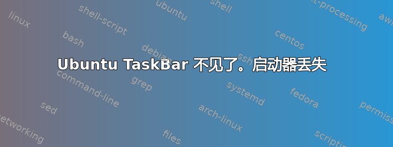 Ubuntu TaskBar 不见了。启动器丢失 