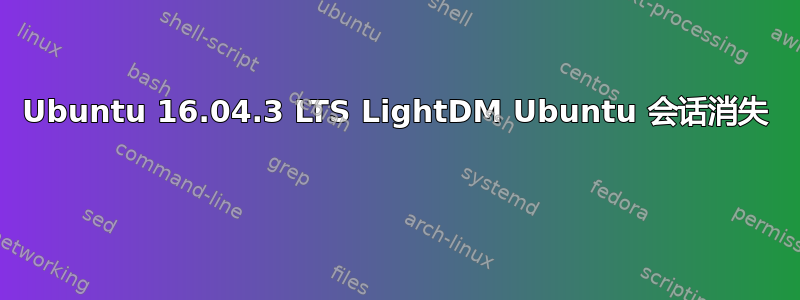 Ubuntu 16.04.3 LTS LightDM Ubuntu 会话消失 