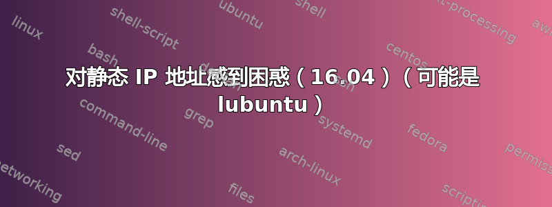 对静态 IP 地址感到困惑（16.04）（可能是 lubuntu）