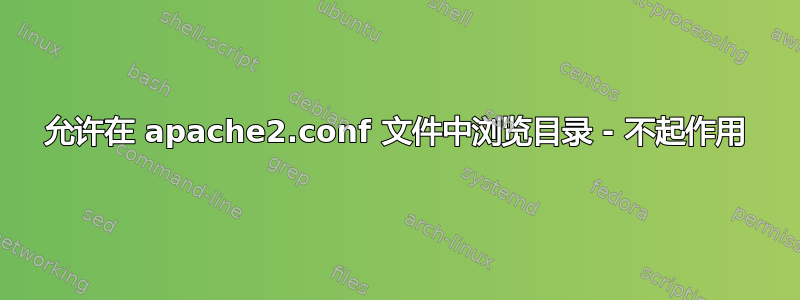 允许在 apache2.conf 文件中浏览目录 - 不起作用