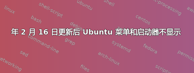 2018 年 2 月 16 日更新后 Ubuntu 菜单和启动器不显示 