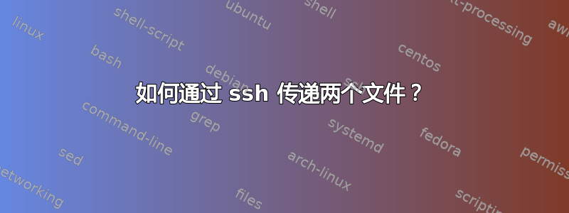 如何通过 ssh 传递两个文件？