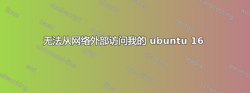 无法从网络外部访问我的 ubuntu 16